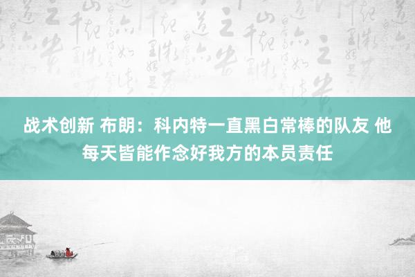 战术创新 布朗：科内特一直黑白常棒的队友 他每天皆能作念好我方的本员责任