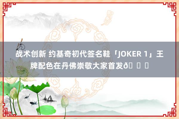 战术创新 约基奇初代签名鞋「JOKER 1」王牌配色在丹佛崇敬大家首发🎉