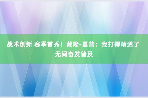 战术创新 赛季首秀！戴隆-夏普：我打得糟透了 无间奋发普及