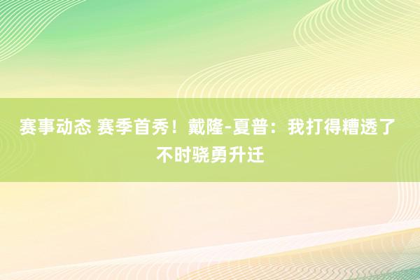 赛事动态 赛季首秀！戴隆-夏普：我打得糟透了 不时骁勇升迁