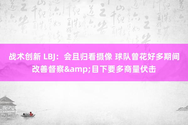 战术创新 LBJ：会且归看摄像 球队曾花好多期间改善督察&目下要多商量伏击