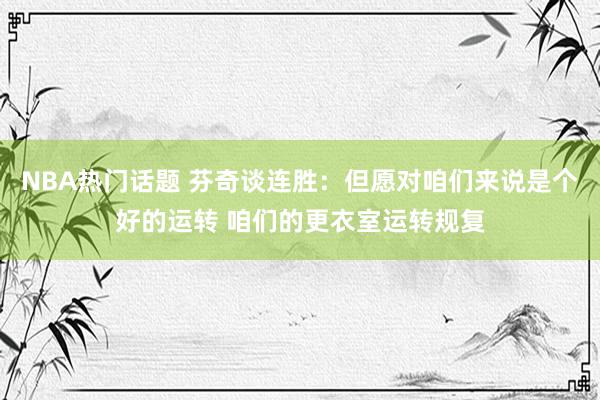 NBA热门话题 芬奇谈连胜：但愿对咱们来说是个好的运转 咱们的更衣室运转规复