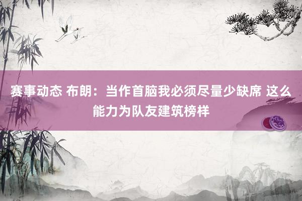 赛事动态 布朗：当作首脑我必须尽量少缺席 这么能力为队友建筑榜样