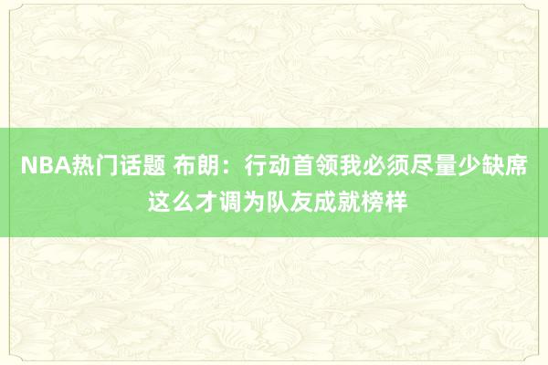 NBA热门话题 布朗：行动首领我必须尽量少缺席 这么才调为队友成就榜样