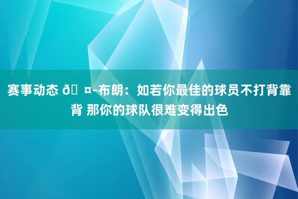 赛事动态 🤭布朗：如若你最佳的球员不打背靠背 那你的球队很难变得出色