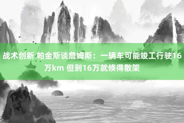 战术创新 帕金斯谈詹姆斯：一辆车可能竣工行驶16万km 但到16万就倏得散架