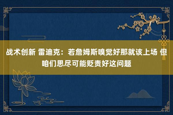 战术创新 雷迪克：若詹姆斯嗅觉好那就该上场 但咱们思尽可能贬责好这问题