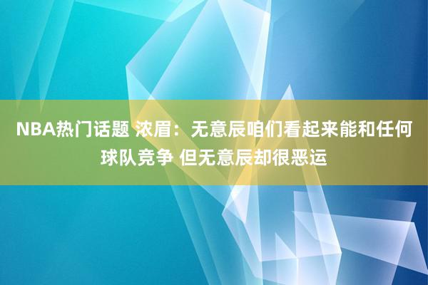 NBA热门话题 浓眉：无意辰咱们看起来能和任何球队竞争 但无意辰却很恶运