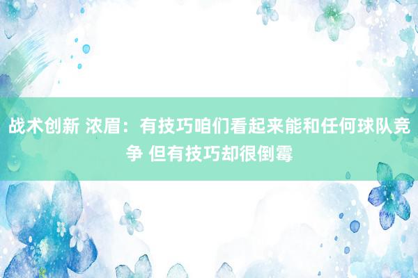 战术创新 浓眉：有技巧咱们看起来能和任何球队竞争 但有技巧却很倒霉