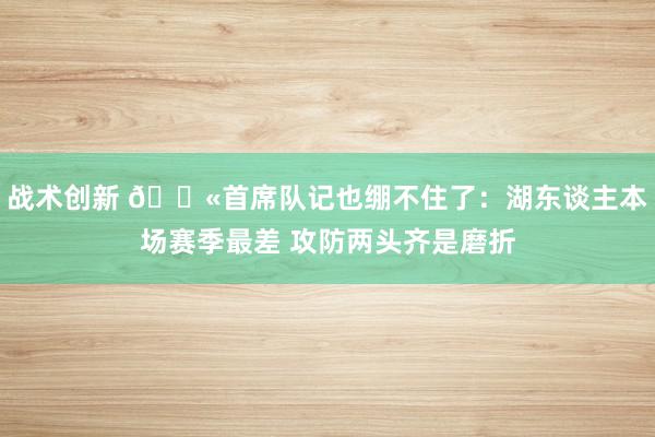 战术创新 😫首席队记也绷不住了：湖东谈主本场赛季最差 攻防两头齐是磨折