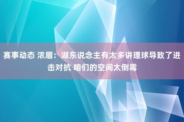 赛事动态 浓眉：湖东说念主有太多讲理球导致了进击对抗 咱们的空间太倒霉