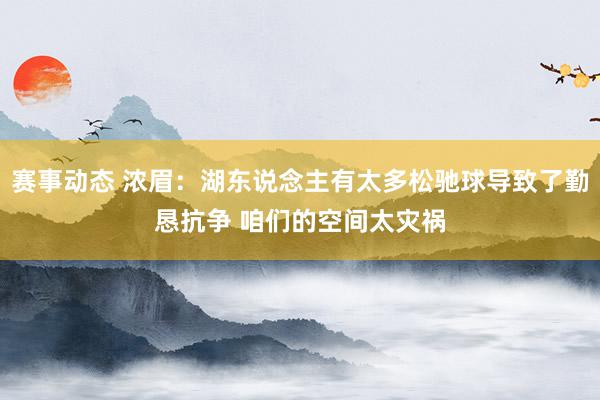 赛事动态 浓眉：湖东说念主有太多松驰球导致了勤恳抗争 咱们的空间太灾祸