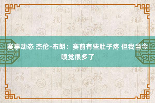 赛事动态 杰伦-布朗：赛前有些肚子疼 但我当今嗅觉很多了