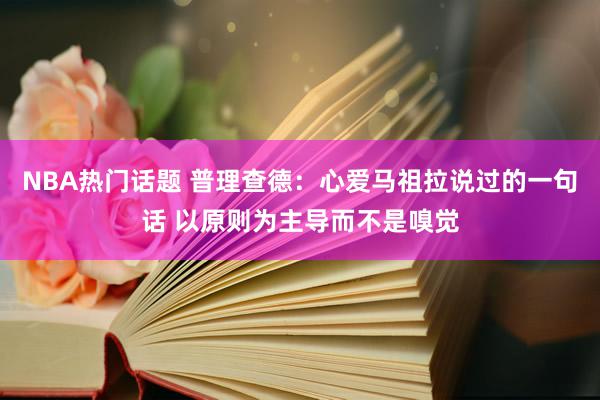 NBA热门话题 普理查德：心爱马祖拉说过的一句话 以原则为主导而不是嗅觉