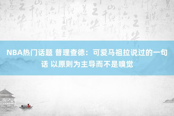 NBA热门话题 普理查德：可爱马祖拉说过的一句话 以原则为主导而不是嗅觉