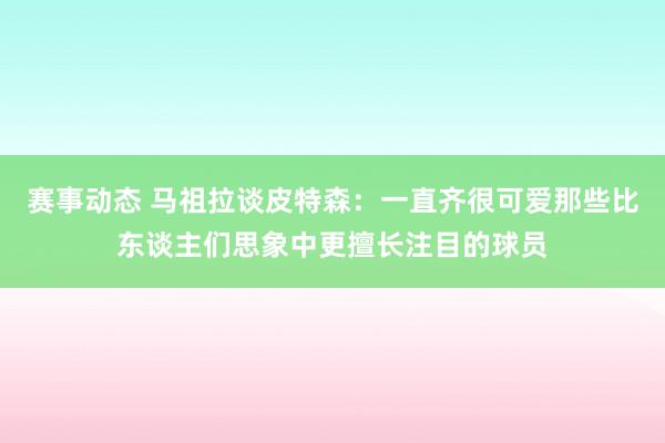 赛事动态 马祖拉谈皮特森：一直齐很可爱那些比东谈主们思象中更擅长注目的球员