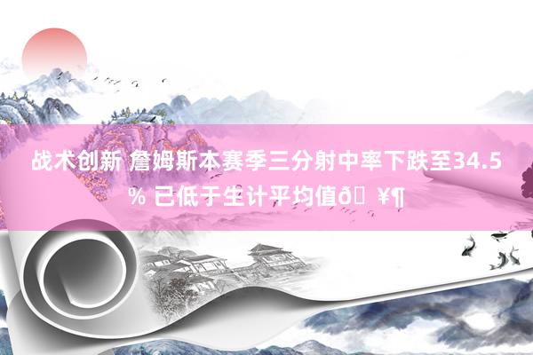 战术创新 詹姆斯本赛季三分射中率下跌至34.5% 已低于生计平均值🥶