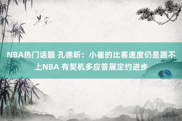 NBA热门话题 孔德昕：小崔的比赛速度仍是跟不上NBA 有契机多应答展定约进步