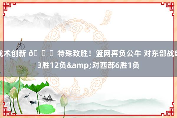 战术创新 😅特殊致胜！篮网再负公牛 对东部战绩3胜12负&对西部6胜1负