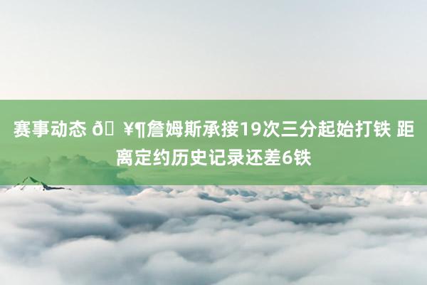 赛事动态 🥶詹姆斯承接19次三分起始打铁 距离定约历史记录还差6铁