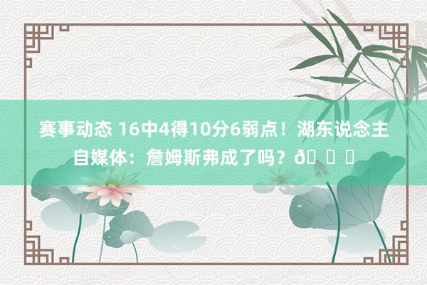 赛事动态 16中4得10分6弱点！湖东说念主自媒体：詹姆斯弗成了吗？💔