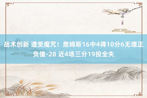 战术创新 遭受魔咒！詹姆斯16中4得10分6无理正负值-28 近4场三分19投全失