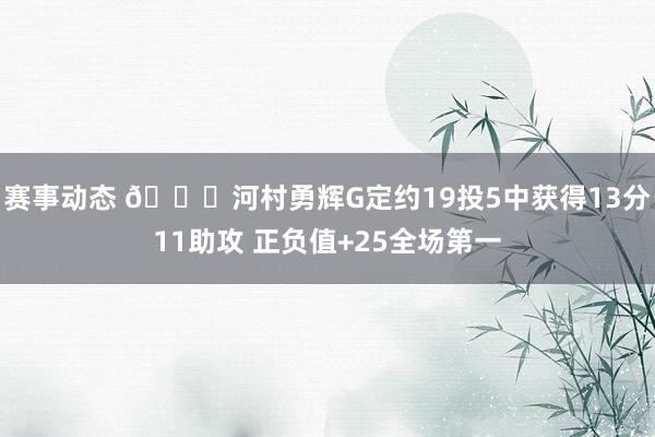 赛事动态 👀河村勇辉G定约19投5中获得13分11助攻 正负值+25全场第一