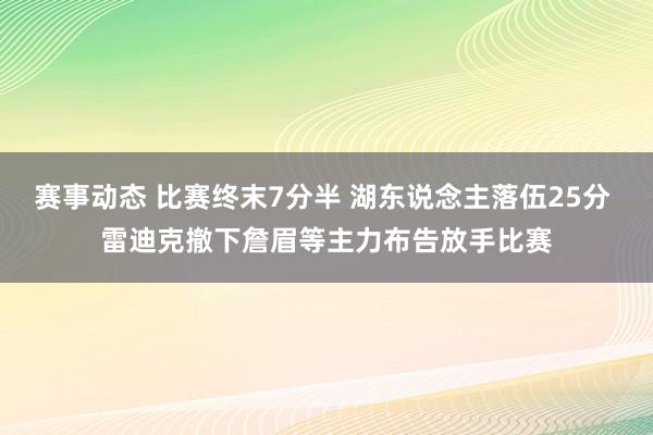 赛事动态 比赛终末7分半 湖东说念主落伍25分 雷迪克撤下詹眉等主力布告放手比赛