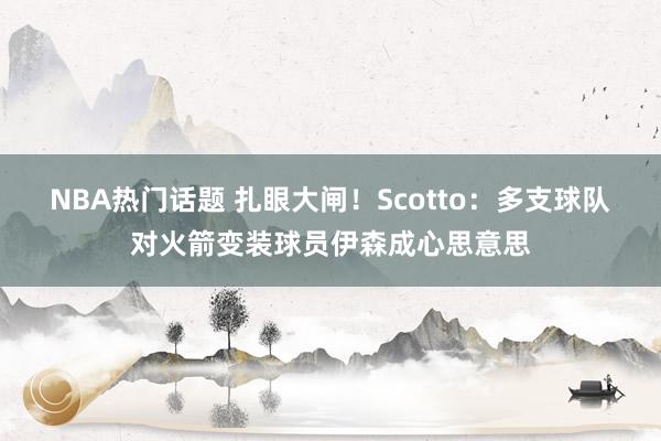 NBA热门话题 扎眼大闸！Scotto：多支球队对火箭变装球员伊森成心思意思