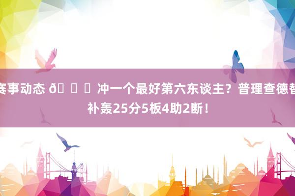 赛事动态 👀冲一个最好第六东谈主？普理查德替补轰25分5板4助2断！