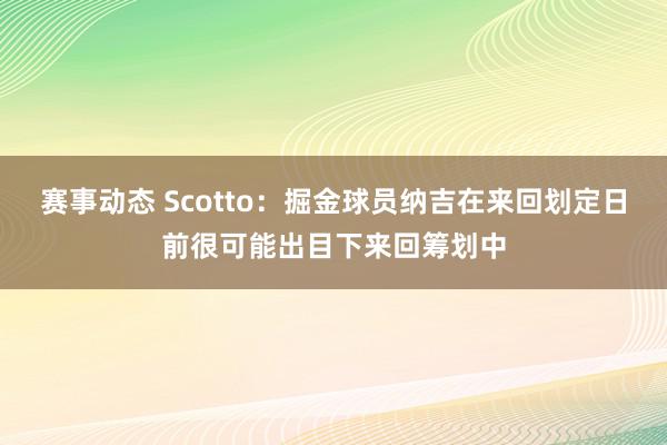 赛事动态 Scotto：掘金球员纳吉在来回划定日前很可能出目下来回筹划中