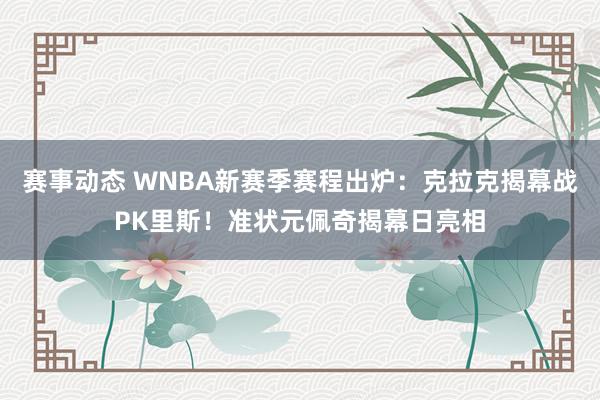 赛事动态 WNBA新赛季赛程出炉：克拉克揭幕战PK里斯！准状元佩奇揭幕日亮相