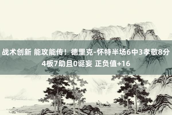 战术创新 能攻能传！德里克-怀特半场6中3孝敬8分4板7助且0诞妄 正负值+16