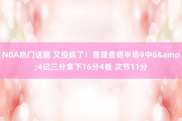 NBA热门话题 又投疯了！普理查德半场9中6&4记三分拿下16分4板 次节11分