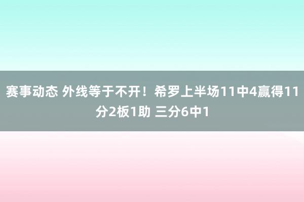 赛事动态 外线等于不开！希罗上半场11中4赢得11分2板1助 三分6中1