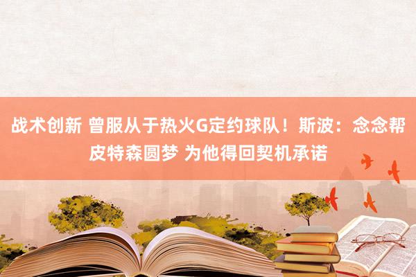 战术创新 曾服从于热火G定约球队！斯波：念念帮皮特森圆梦 为他得回契机承诺