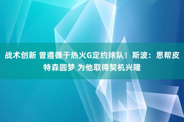 战术创新 曾遵循于热火G定约球队！斯波：思帮皮特森圆梦 为他取得契机兴隆