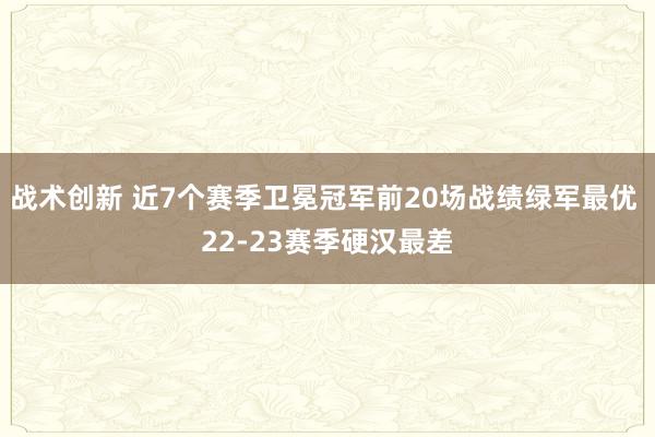 战术创新 近7个赛季卫冕冠军前20场战绩绿军最优 22-23赛季硬汉最差