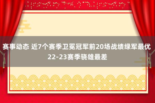 赛事动态 近7个赛季卫冕冠军前20场战绩绿军最优 22-23赛季骁雄最差