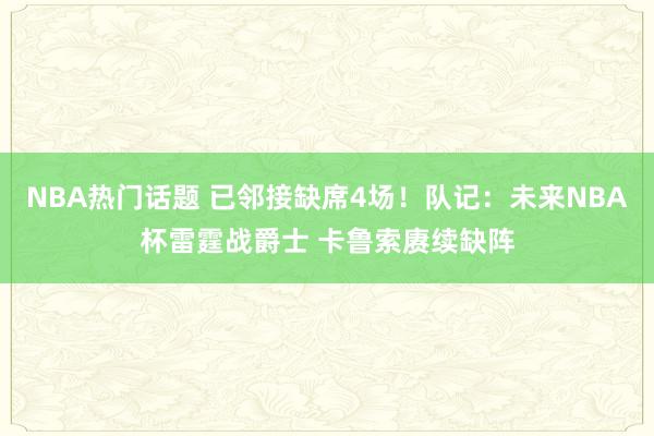 NBA热门话题 已邻接缺席4场！队记：未来NBA杯雷霆战爵士 卡鲁索赓续缺阵