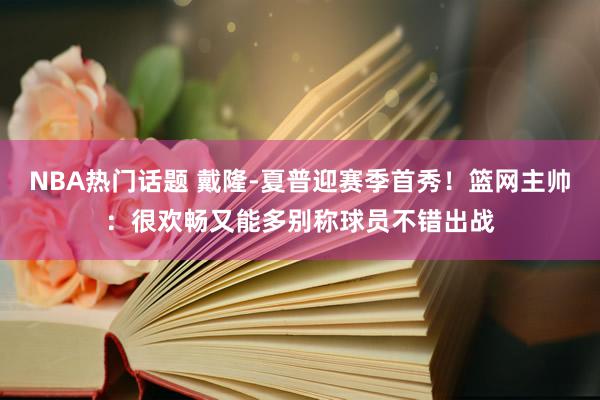 NBA热门话题 戴隆-夏普迎赛季首秀！篮网主帅：很欢畅又能多别称球员不错出战