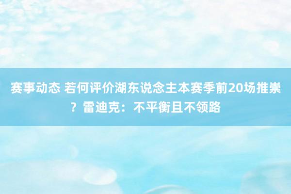 赛事动态 若何评价湖东说念主本赛季前20场推崇？雷迪克：不平衡且不领路