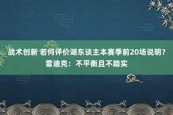 战术创新 若何评价湖东谈主本赛季前20场说明？雷迪克：不平衡且不踏实