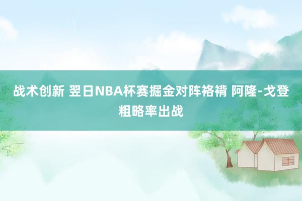 战术创新 翌日NBA杯赛掘金对阵袼褙 阿隆-戈登粗略率出战