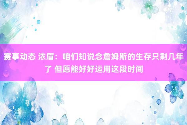 赛事动态 浓眉：咱们知说念詹姆斯的生存只剩几年了 但愿能好好运用这段时间