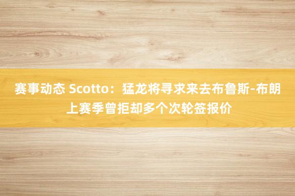 赛事动态 Scotto：猛龙将寻求来去布鲁斯-布朗 上赛季曾拒却多个次轮签报价