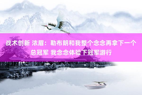 战术创新 浓眉：勒布朗和我整个念念再拿下一个总冠军 我念念体验下冠军游行