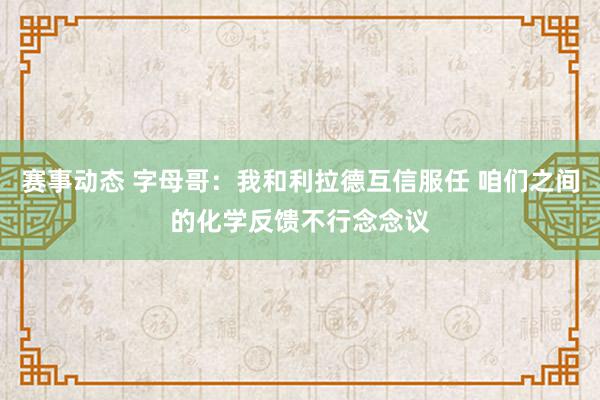 赛事动态 字母哥：我和利拉德互信服任 咱们之间的化学反馈不行念念议