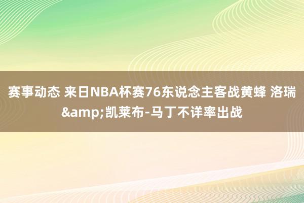 赛事动态 来日NBA杯赛76东说念主客战黄蜂 洛瑞&凯莱布-马丁不详率出战